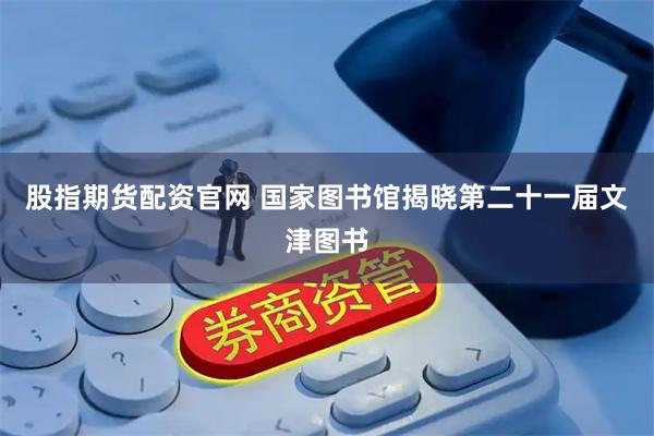 股指期货配资官网 国家图书馆揭晓第二十一届文津图书